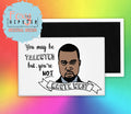 You May Be Talented, but You're Not Kanye West Fridge Magnet